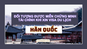Đối Tượng Được Miễn Chứng Minh Tài Chính Khi Xin Visa Du Lịch Hàn Quốc
